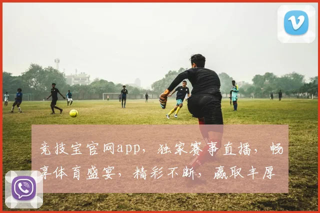 竞技宝官网app，独家赛事直播，畅享体育盛宴，精彩不断，赢取丰厚奖励
