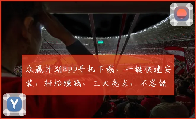 众赢计划app手机下载，一键快速安装，轻松赚钱，三大亮点，不容错过，立即体验