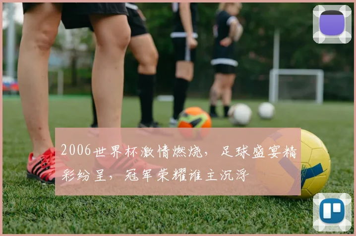 2006世界杯激情燃烧，足球盛宴精彩纷呈，冠军荣耀谁主沉浮