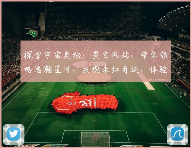 探索宇宙奥秘，星空网站，带你领略浩瀚星河，发现未知奇迹，体验天文之美