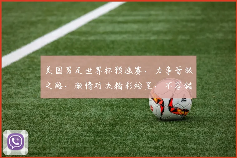 美国男足世界杯预选赛，力争晋级之路，激情对决精彩纷呈，不容错过