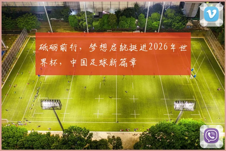 砥砺前行，梦想启航挺进2026年世界杯，中国足球新篇章