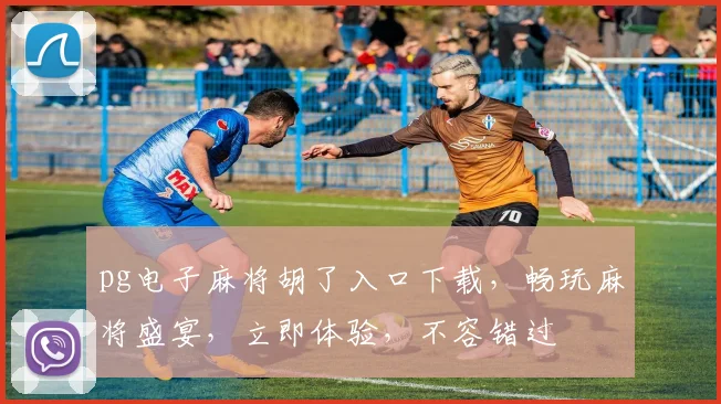 pg电子麻将胡了入口下载，畅玩麻将盛宴，立即体验，不容错过