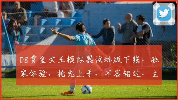 pg赏金女王模拟器试玩版下载，独家体验，抢先上手，不容错过，立即下载