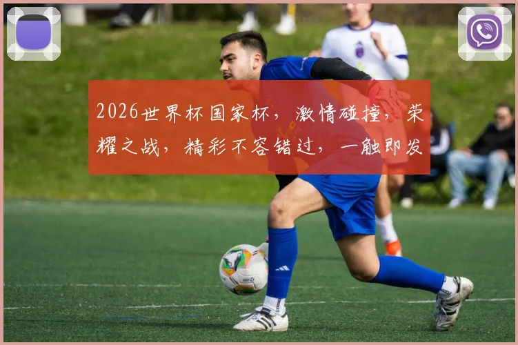 2026世界杯国家杯，激情碰撞，荣耀之战，精彩不容错过，一触即发